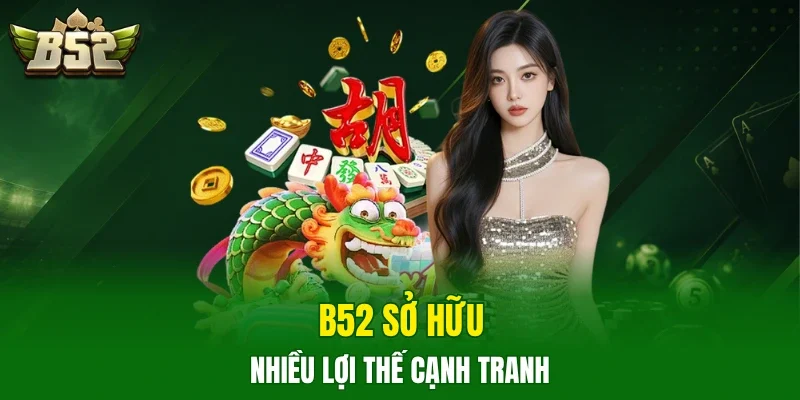B52 sở hữu nhiều lợi thế cạnh tranh
