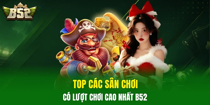 Top các sân chơi có lượt chơi cao nhất B52